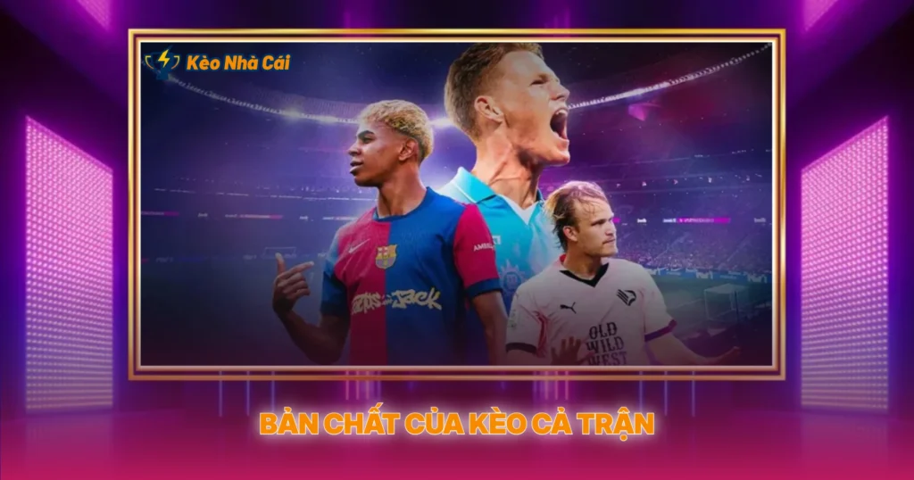 Kèo Cả Trận | Hướng Dẫn Soi Kèo Nhà Cái Toàn Diện 2 Bản Chất Của Kèo Cả Trận