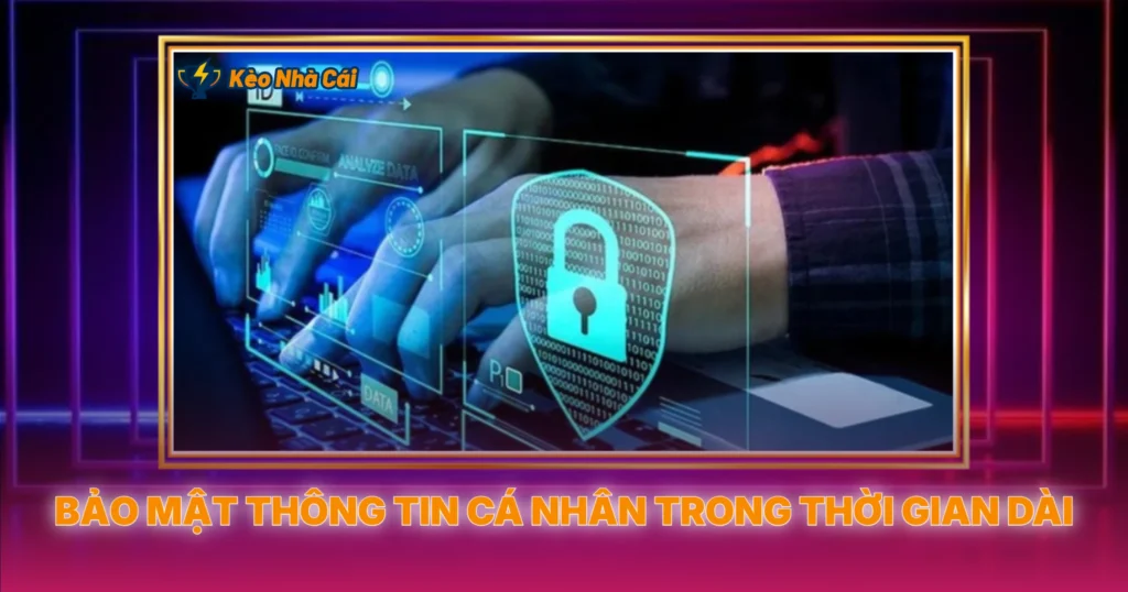 Bảo Mật Tài Khoản Khi Tham Gia Kèo Nhà Cái Online 4 Bảo Mật Thông Tin Cá Nhân Trong Thời Gian Dài