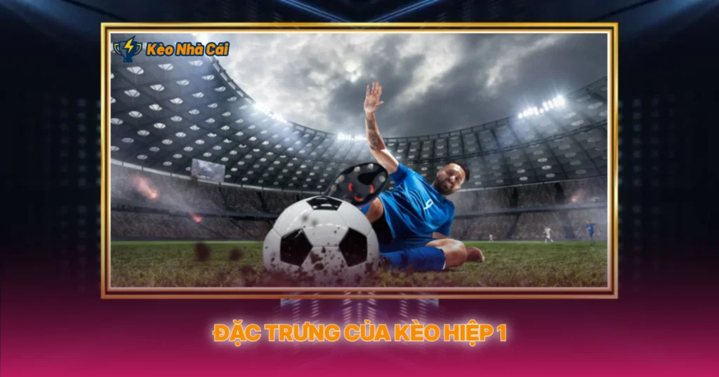 Đặc Trưng Của Kèo Hiệp 1