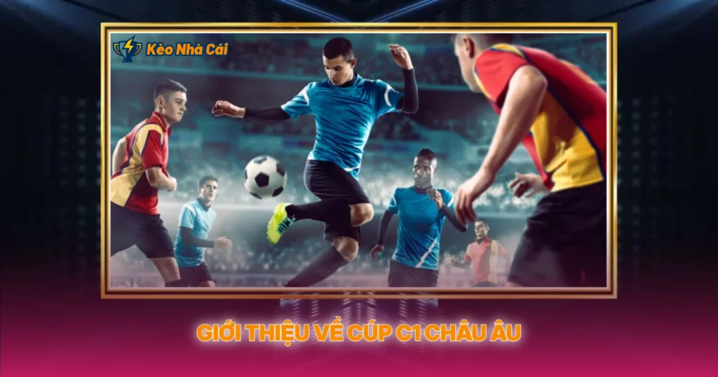 Cúp C1 Châu Âu - Kèo Nhà Cái Và Dự Đoán Chính Xác 1 Giới Thiệu Về Cúp C1 Châu Âu