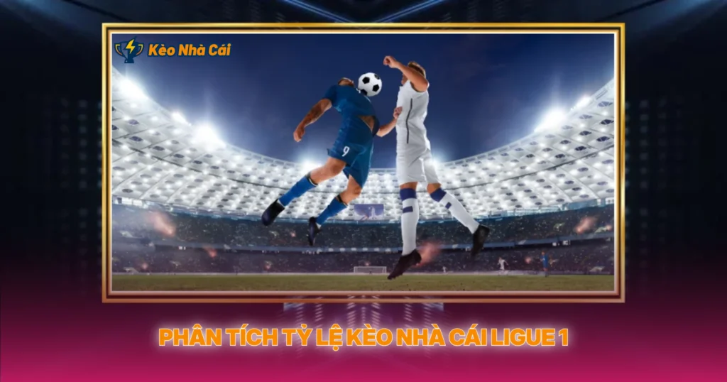Ligue 1 - Tỷ Lệ Kèo Nhà Cái Và Phân Tích Chuyên Sâu 2 Phân Tích Tỷ Lệ Kèo Nhà Cái Ligue 1