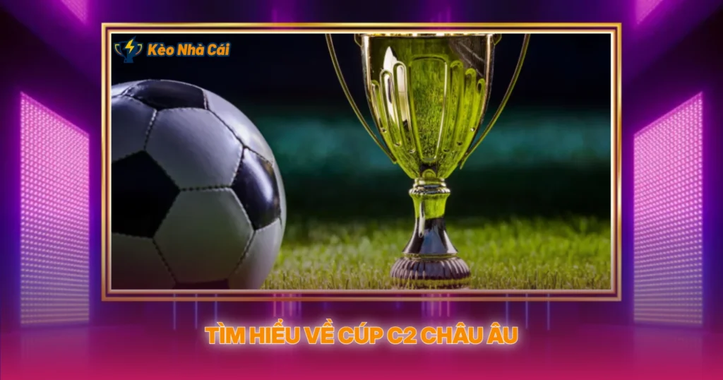Cúp C2 Châu Âu - Tỷ Lệ Kèo Nhà Cái Hấp Dẫn Nhất 1 Tìm Hiểu Về Cúp C2 Châu Âu