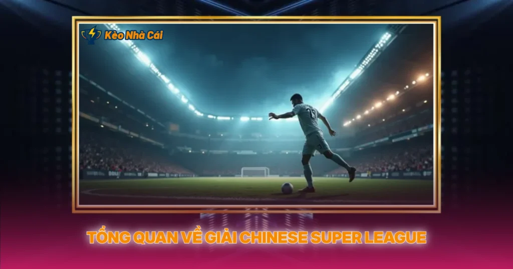 Giải Chinese Super League | Soi Kèo Nhà Cái Bóng Đá Trung Quốc 2 Tổng Quan Về Giải Chinese Super League